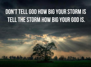 ... tell god how big your storm is tell the storm how big your god is