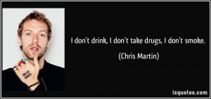 don't drink, I don't take drugs, I don't smoke. - Chris Martin