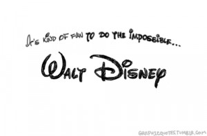It’s kind of fun to do the impossible… — Walt Disney