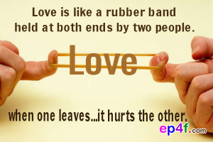 Love is like a rubber band held at both ends by two people. When one ...