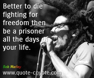 ... die fighting for freedom then be a prisoner all the days of your life