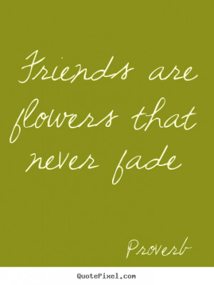 ... quotes - Friends are flowers that never fade - Friendship quotes