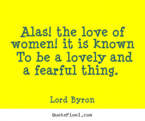 Quote about love - Alas! the love of women! it is known to be a lovely ...