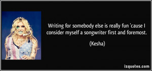 Writing for somebody else is really fun 'cause I consider myself a ...