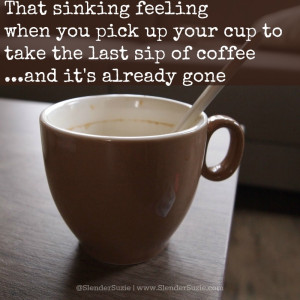 ... the last sip of coffee and it's already gone - Slender Suzie Quotes