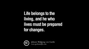 Life belongs to the living, and he who lives must be prepared for ...
