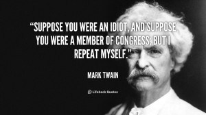 Suppose you were an idiot, and suppose you were a member of Congress ...