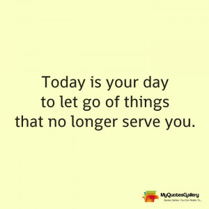 Today is your day to let go of things that no longer serve you.