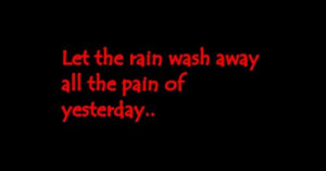 Let the rain wash away all the pain of yesterday..