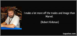... make a lot more off the trades and Image than Marvel. - Robert Kirkman
