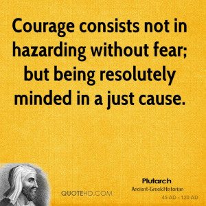 Courage consists not in hazarding without fear; but being resolutely ...
