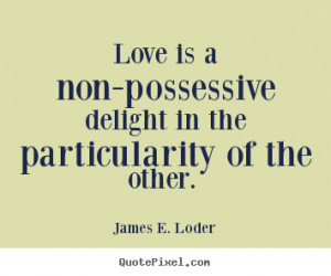 Quote about love - Love is a non-possessive delight in the ...