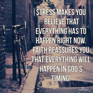 Stress says now. Faith says Gods time.