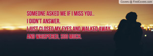Someone asked me if I miss you..I didn't answer.I just closed my eyes ...