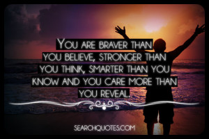 You are braver than you believe, stronger than you think, smarter than ...