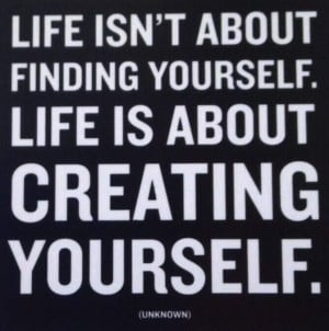 Life is About Creating Yourself- Monday Motivation 4/22