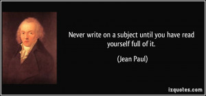 ... on a subject until you have read yourself full of it. - Jean Paul