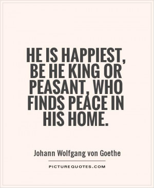 ... , be he king or peasant, who finds peace in his home Picture Quote #1
