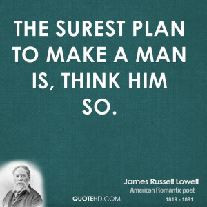 The surest plan to make a man is, think him so.