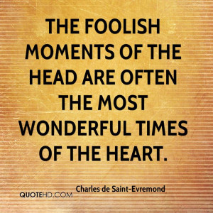 The foolish moments of the head are often the most wonderful times of ...