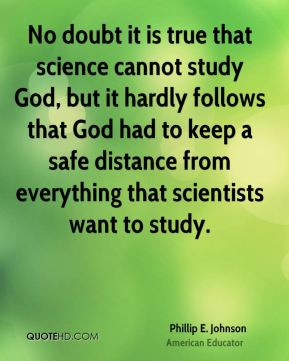 Phillip E. Johnson - No doubt it is true that science cannot study God ...