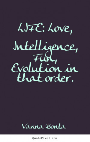 Quote about life - Life: love, intelligence, fun, evolution in that ...