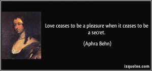 Love ceases to be a pleasure when it ceases to be a secret. - Aphra ...