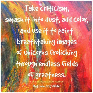 Take criticism smash it into dust, add a color, & use it to paint ...