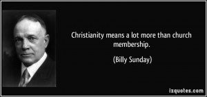 Christianity means a lot more than church membership. - Billy Sunday