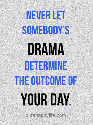 Never let somebody’s drama determine the outcome of your day.