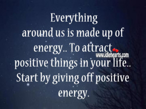 ... positive things in your life.. Start by giving off positive energy