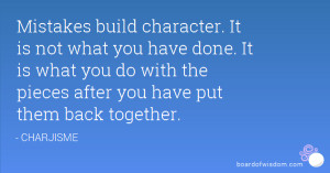 Mistakes build character. It is not what you have done. It is what you ...