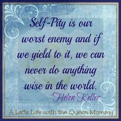 Self-pity is our worst enemy and if we yield to it, we can never to ...