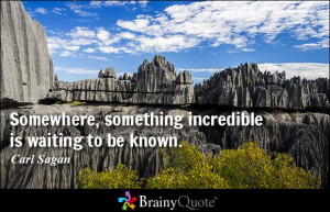 Somewhere, something incredible is waiting to be known. - Carl Sagan