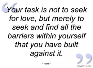 Your task is not to seek for love, but merely to seek and find all the ...