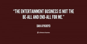 The entertainment business is not the be-all and end-all for me.”