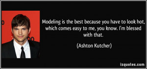 Modeling is the best because you have to look hot, which comes easy to ...