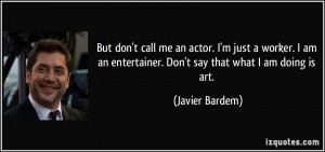 But don't call me an actor. I'm just a worker. I am an entertainer ...