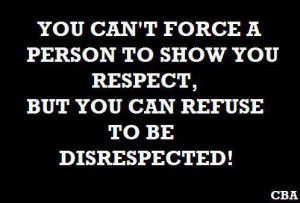 You Can’t Force a Person To Show You Respect, But You Can Refuse To ...