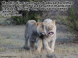 ... not cease until mankind ceases cruelty and abuse to other animals