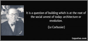 ... the social unrest of today: architecture or revolution. - Le Corbusier