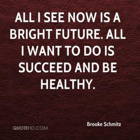 Brooke Schmitz - All I see now is a bright future. All I want to do is ...