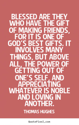 who have the gift of making friends, for it is one of God's best gifts ...