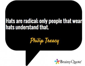... radical; only people that wear hats understand that. / Philip Treacy