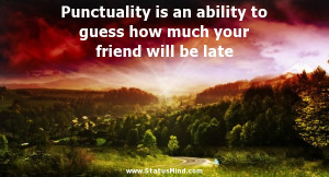 Punctuality is an ability to guess how much your friend will be late ...