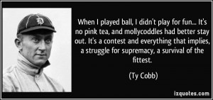 When I played ball, I didn't play for fun... It's no pink tea, and ...