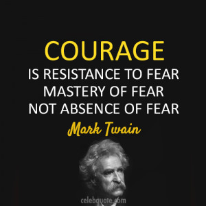 Courage is resistance to fear, mastery of fear, not absence of fear.