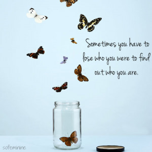 Sometimes you have to lose who you were to find out who you are.