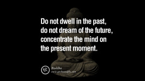 ... of the future, concentrate the mind on the present moment. – Buddha