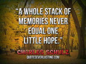 ... stack of memories never equal one little hope.” — Charles Schulz
